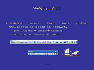 9-WordArt Podemos inserir texto máis vistoso utilizando obxectos de WordArt. Menú Insertar   Imagen   WordArt. Barra de ferramentas de debuxo. 