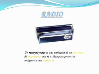 RADIOUn retroproyector es una variación de un proyector de diapositivas que se utiliza para proyectar imágenes a una audiencia.
