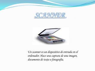 SCANNERUn scanner es un dispositivo de entrada en el ordenador. Hace una captura de una imagen, documento de texto o fotografía,