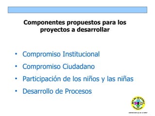 Compromiso Institucional Compromiso Ciudadano Participación de los niños y las niñas Desarrollo de Procesos Componentes propuestos para los proyectos a desarrollar 
