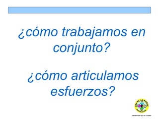 ¿cómo articulamos esfuerzos? ¿cómo trabajamos en conjunto? 