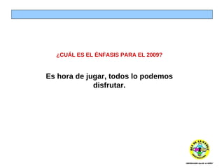 ¿CUÁL ES EL ÉNFASIS PARA EL 2009? Es hora de jugar, todos lo podemos disfrutar. 