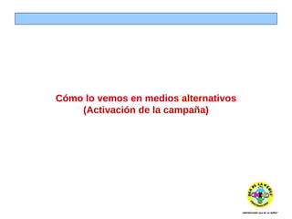 Cómo lo vemos en medios alternativos (Activación de la campaña) 
