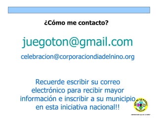 ¿Cómo me contacto? [email_address] [email_address] Recuerde escribir su correo electrónico para recibir mayor información e inscribir a su municipio en esta iniciativa nacional!! 