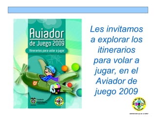 Les invitamos a explorar los itinerarios para volar a jugar, en el Aviador de juego 2009 