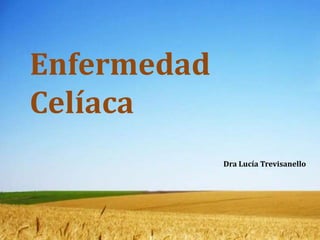 Enfermedad
Celíaca
Dra Lucía Trevisanello
 