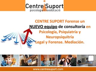 CENTRE SUPORT Forense un
NUEVO equipo de consultoría en
    Psicología, Psiquiatría y
        Neuropsiquitría
  Legal y Forense. Mediación.
 