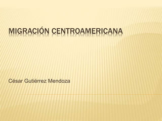 MIGRACIÓN CENTROAMERICANA
César Gutiérrez Mendoza
 