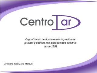 Organización dedicada a la integración de
jóvenes y adultos con discapacidad auditiva
desde 1991
Directora: Rita María Mercuri
 