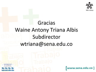 Gracias
Waine Antony Triana Albis
Subdirector
wtriana@sena.edu.co
 