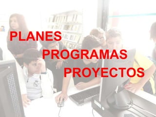 PLANES
PROGRAMAS
PROYECTOS
 