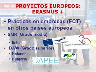 PROYECTOS EUROPEOS:
ERASMUS +
• Prácticas en empresas (FCT)
en otros países europeos
• SMR (Grado medio)
.
• Italia.
• DAW (Grado superior)
• Holanda.
• Bulgaria
 