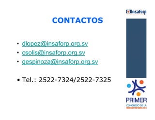CONTACTOS 
• dlopez@insaforp.org.sv 
• csolis@insaforp.org.sv 
• gespinoza@insaforp.org.sv 
• Tel.: 2522-7324/2522-7325 
 