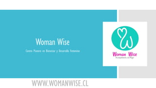Woman Wise
Centro Pionero en Bienestar y Desarrollo Femenino
WWW.WOMANWISE.CL
 