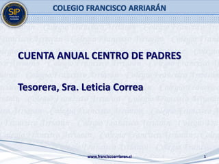 CUENTA ANUAL CENTRO DE PADRES
Tesorera, Sra. Leticia Correa
www.franciscoarriaran.cl 1
 