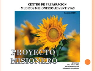 CENTRO DE PREPARACION
MEDICOS MISIONEROS ADVENTISTAS
CEPREMMA
CEPREMMA
ZONA RURAL- PERU
WATHSAPP 945015951
Ddavalosr285@gmail.com
 