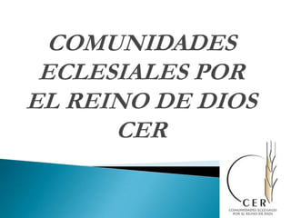COMUNIDADES ECLESIALES POR EL REINO DE DIOS CER 