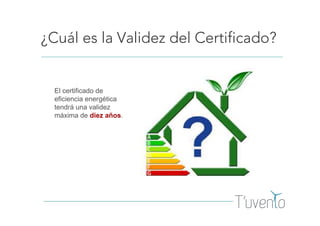 ¿Cuál es la Validez del Certificado?
El certificado de
eficiencia energética
tendrá una validez
máxima de diez años.
 