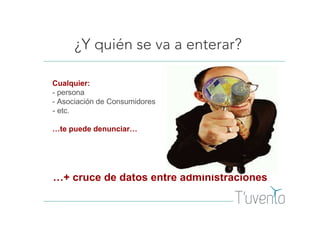 ¿Y quién se va a enterar?
Cualquier:
- persona
- Asociación de Consumidores
- etc.
…te puede denunciar…
…+ cruce de datos entre administraciones
 