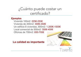 ¿Cuánto puede costar un
certificado?
Ejemplos
Vivienda 100m2: 225€-250€
Vivienda de 200m2: 300€-350€
Un edificio 8 viviendas, 800m2: 1.200€-1500€
Local comercial de 500m2: 350€-400€
Oficinas de 700m2: 650-700€
La calidad es importante
 