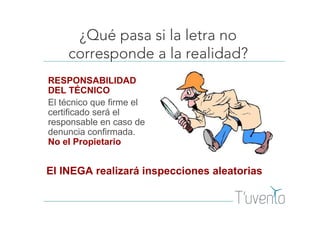 ¿Qué pasa si la letra no
corresponde a la realidad?
RESPONSABILIDAD
DEL TÉCNICO
El técnico que firme el
certificado será el
responsable en caso de
denuncia confirmada.
No el Propietario
El INEGA realizará inspecciones aleatorias
 