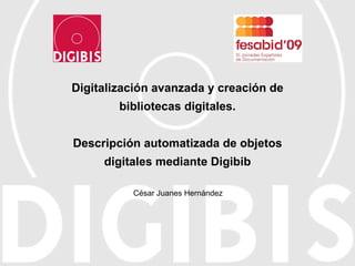 Digitalización avanzada y creación de bibliotecas digitales. Descripción automatizada de objetos digitales mediante Digibib César Juanes Hernández 