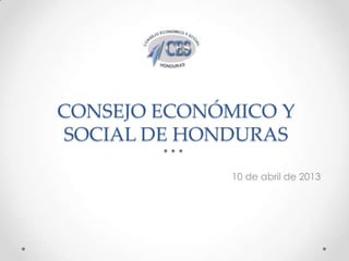 CONSEJO ECONÓMICO Y
SOCIAL DE HONDURAS
10 de abril de 2013
 