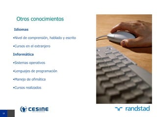 Otros conocimientos
     Idiomas

     •Nivel de comprensión, hablado y escrito

     •Cursos en el extranjero

     Informática

     •Sistemas operativos

     •Lenguajes de programación

     •Manejo de ofimática

     •Cursos realizados




18
18
 