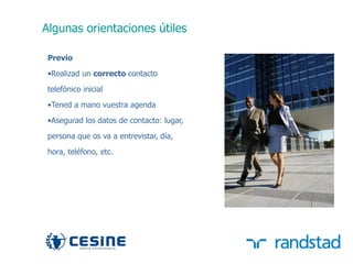 Algunas orientaciones útiles

      Previo
      •Realizad un correcto contacto

      telefónico inicial
      •Tened a mano vuestra agenda

      •Asegurad los datos de contacto: lugar,

      persona que os va a entrevistar, día,

      hora, teléfono, etc.




33
 