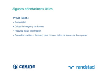 Algunas orientaciones útiles

     Previo (Cont.)
     • Puntualidad
     • Cuidad la imagen y las formas

     • Procurad llevar información

     • Consultad revistas o Internet, para conocer datos de interés de la empresa.




34
 