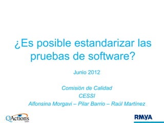 ¿Es posible estandarizar las
  pruebas de software?
                    Junio 2012

               Comisión de Calidad
                      CESSI
  Alfonsina Morgavi – Pilar Barrio – Raúl Martínez
 