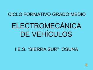 CICLO FORMATIVO GRADO MEDIO ELECTROMECÁNICA DE VEHÍCULOS I.E.S. “SIERRA SUR”  OSUNA 