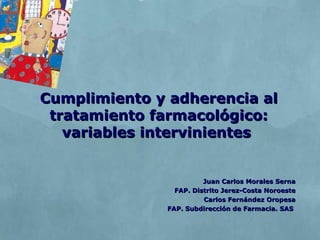 Cumplimiento y adherencia al tratamiento farmacológico: variables intervinientes  Juan Carlos Morales Serna FAP. Distrito Jerez-Costa Noroeste Carlos Fernández Oropesa FAP. Subdirección de Farmacia. SAS  