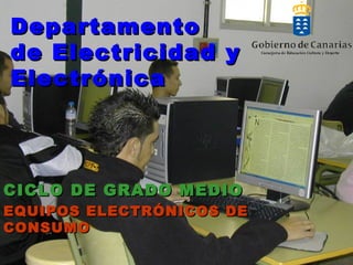 Departamento
de Electricidad y
Electrónica




CICLO DE GRADO MEDIO
EQUIPOS ELECTRÓNICOS DE
CONSUMO
 