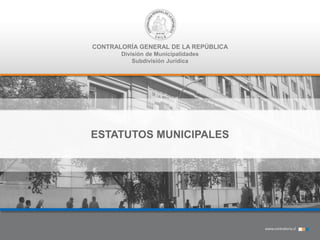 CONTRALORÍA GENERAL DE LA REPÚBLICA
División de Municipalidades
Subdivisión Jurídica
ESTATUTOS MUNICIPALES
 