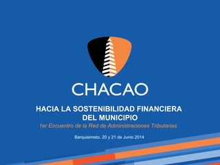 HACIA LA SOSTENIBILIDAD FINANCIERA
DEL MUNICIPIO
1er Encuentro de la Red de Administraciones Tributarias
Barquisimeto, 20 y 21 de Junio 2014
 