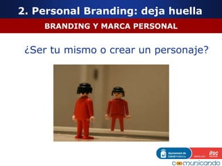 BRANDING Y MARCA PERSONAL
¿Ser tu mismo o crear un personaje?
2. Personal Branding: deja huella
 