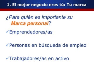 1. El mejor negocio eres tú: Tu marca
¿Para quién es importante su
Marca personal?
Emprendedores/as
Personas en búsqueda de empleo
Trabajadores/as en activo
 