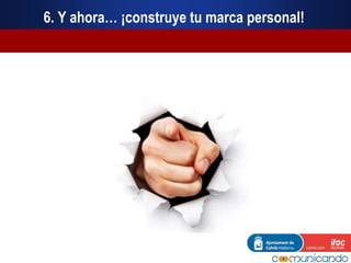 6. Y ahora… ¡construye tu marca personal!
 