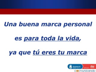 Una buena marca personal
es para toda la vida,
ya que tú eres tu marca
 