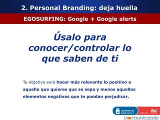 EGOSURFING: Google + Google alerts
Úsalo para
conocer/controlar lo
que saben de ti
Tu objetivo será hacer más relevante lo...