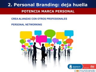 POTENCIA MARCA PERSONAL
CREA ALIANZAS CON OTROS PROFESIONALES
PERSONAL NETWORKING
2. Personal Branding: deja huella
 