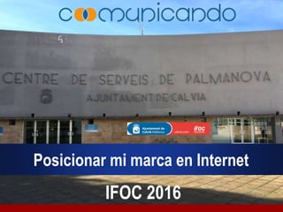 Posicionar mi marca en Internet
IFOC 2016
 