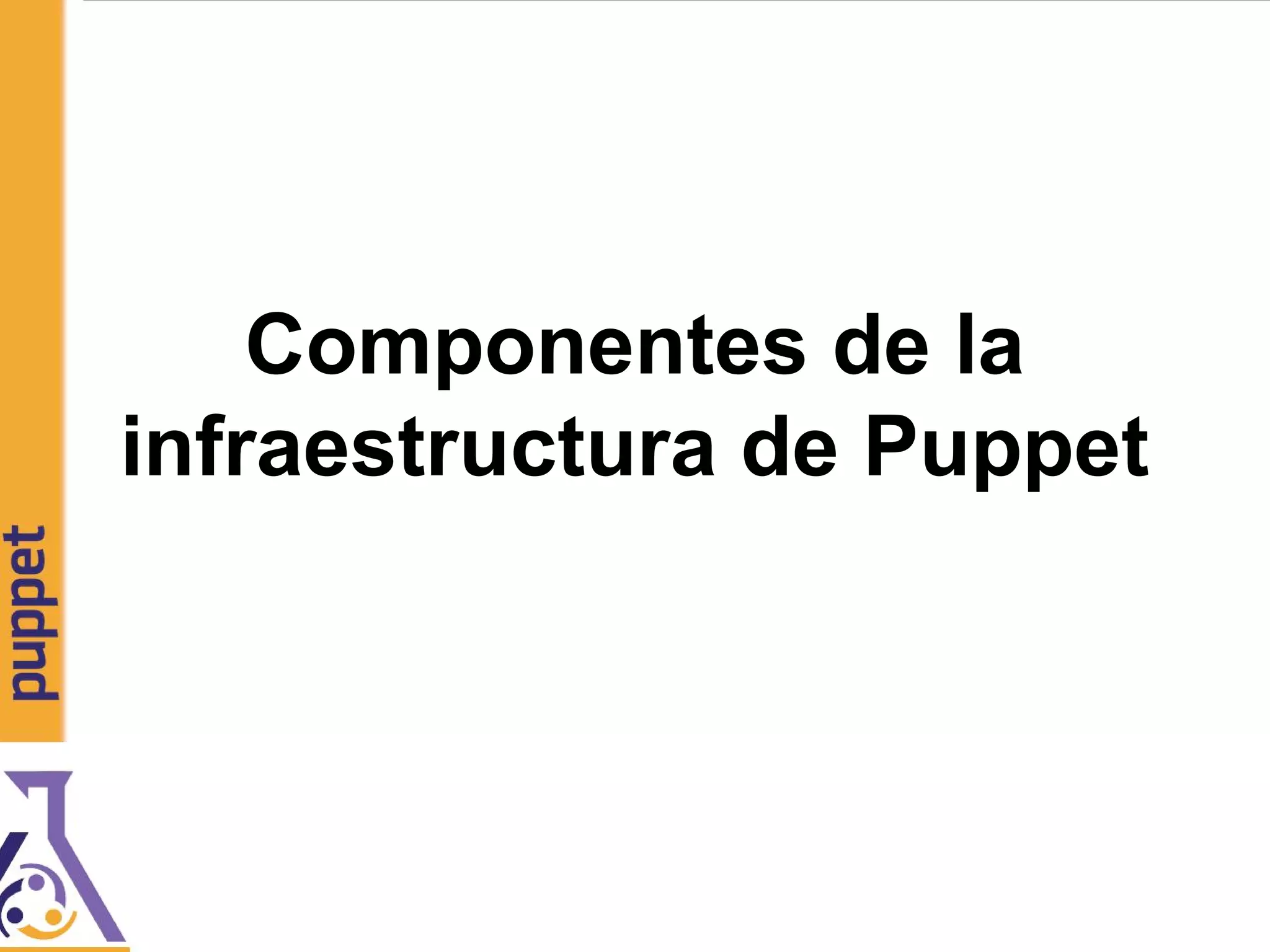 Componentes de la
infraestructura de Puppet
 