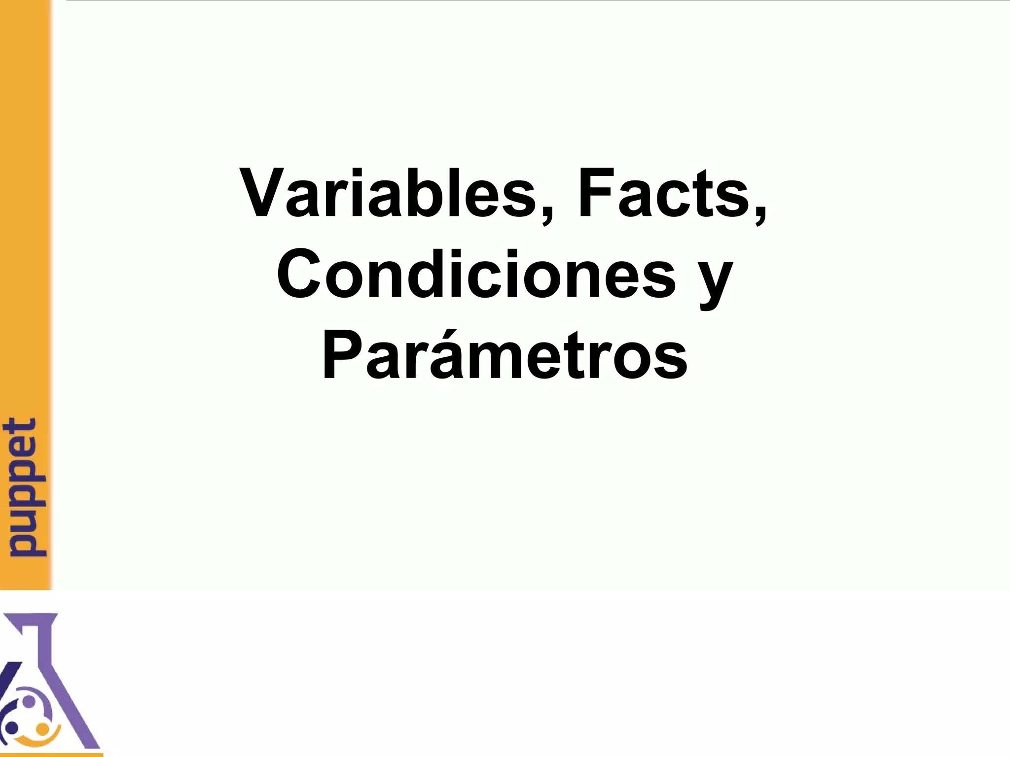 Variables, Facts,
Condiciones y
Parámetros
 