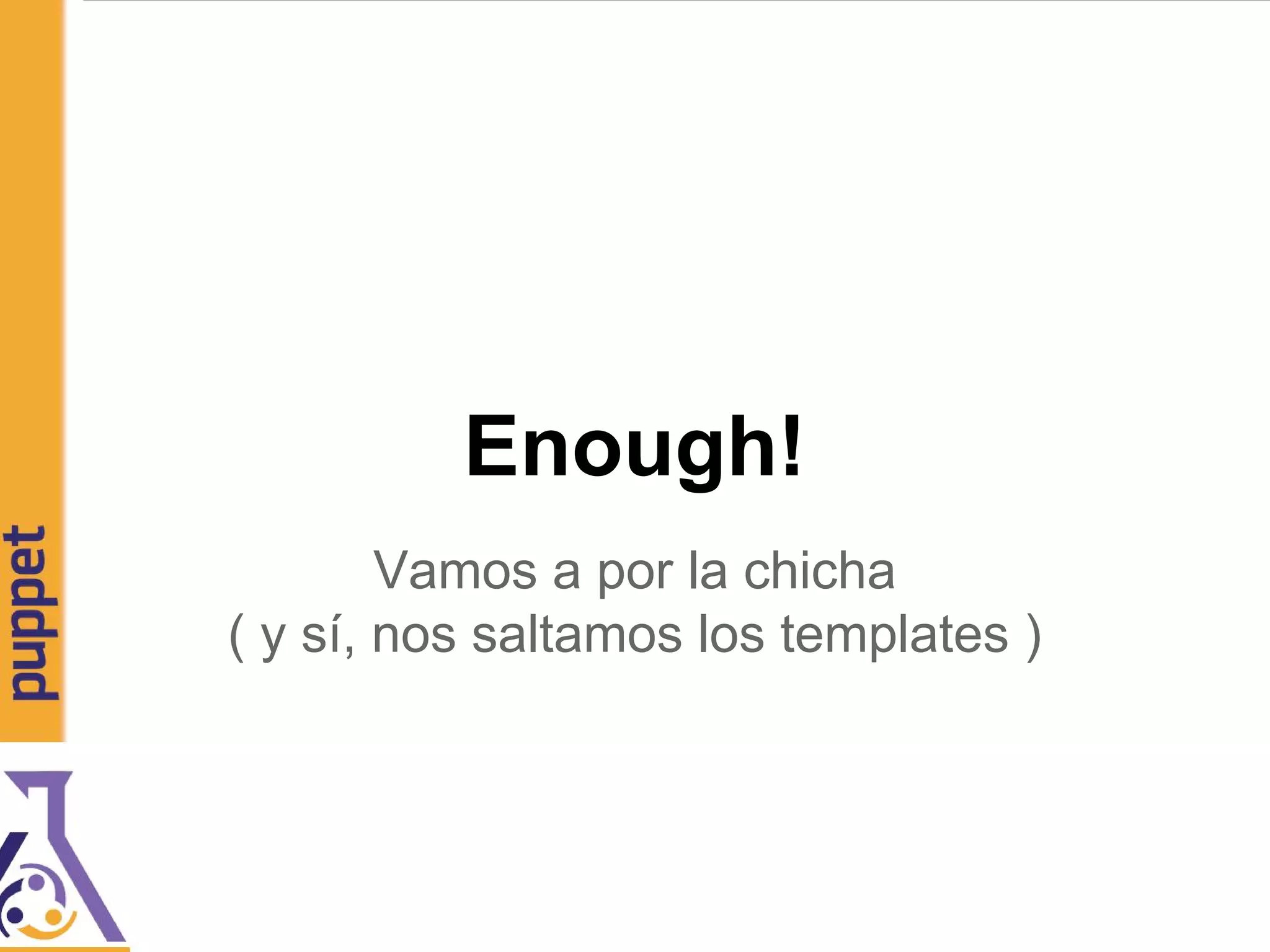 Enough!
Vamos a por la chicha
( y sí, nos saltamos los templates )
 