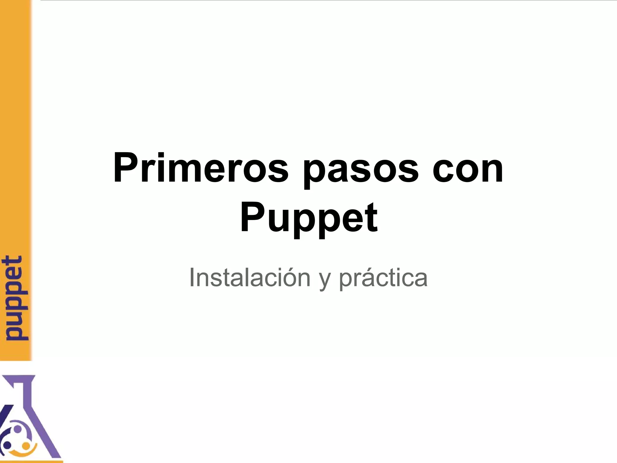 Primeros pasos con
Puppet
Instalación y práctica
 