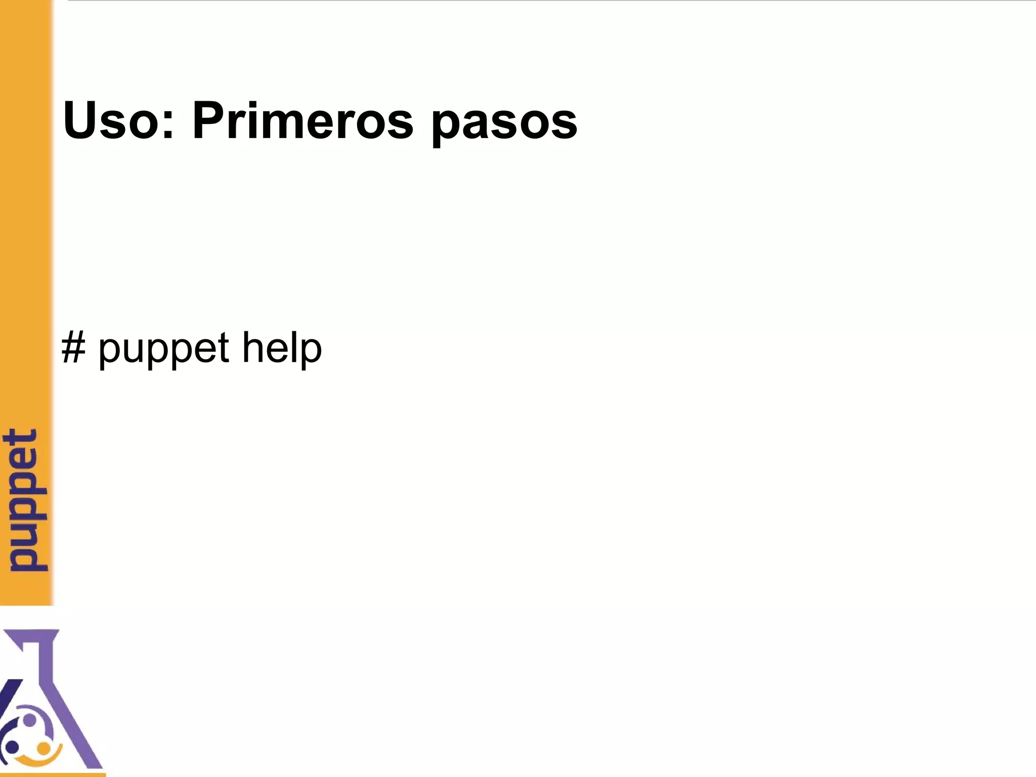 Uso: Primeros pasos
# puppet help
 