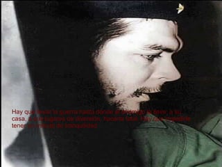 Hay que llevar la guerra hasta donde el enemigo la lleve: a su casa, a sus lugares de diversión, hacerla total. Hay que impedirle tener un minuto de tranquilidad   