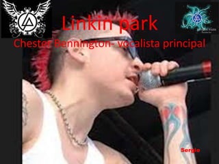 Linkin park
Chester Bennington- vocalista principal
Sergio
 
